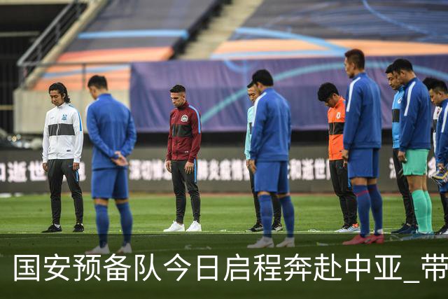 国安预备队今日启程奔赴中亚 带齐物资出征亚冠